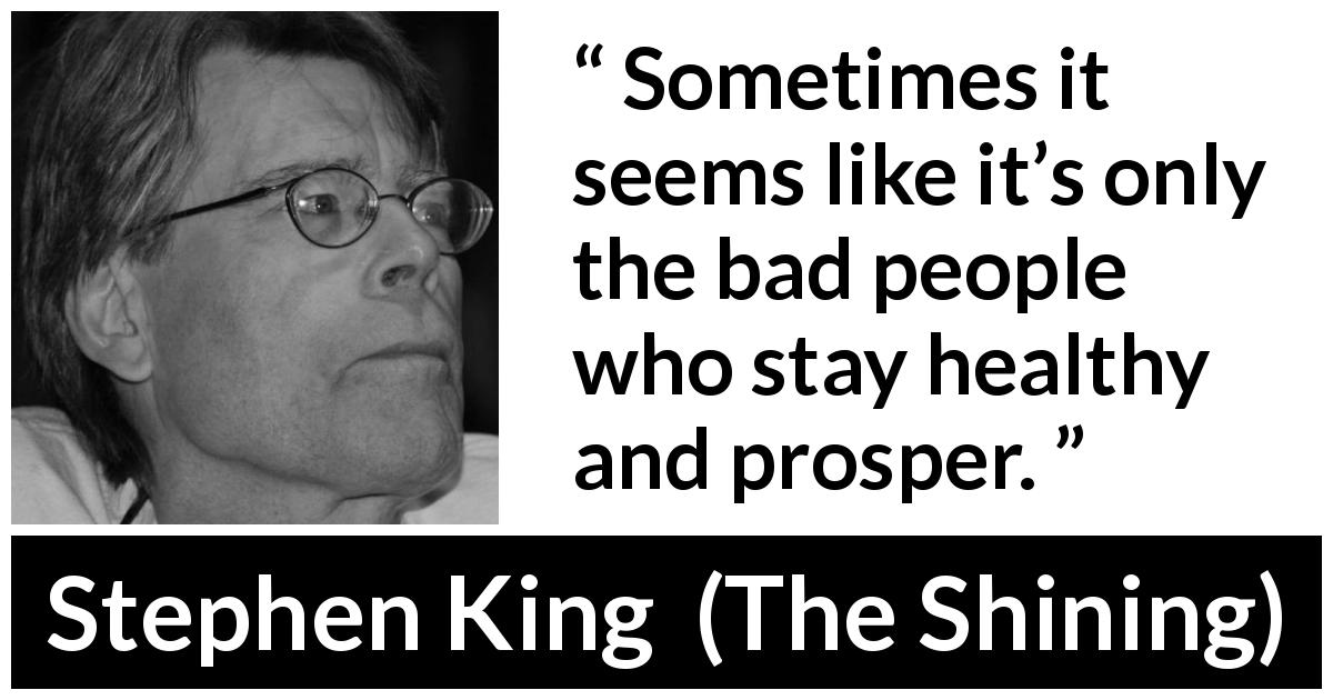 Stephen King quote about justice from The Shining - Sometimes it seems like it’s only the bad people who stay healthy and prosper.