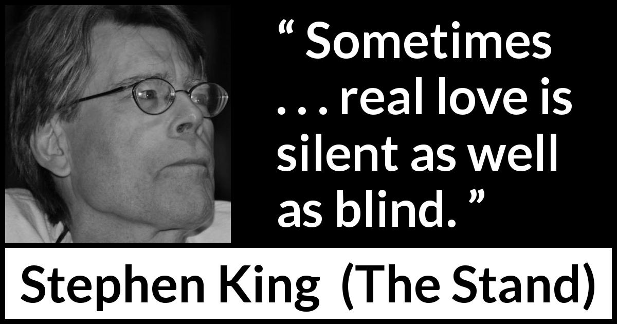 Stephen King quote about love from The Stand - Sometimes . . . real love is silent as well as blind.