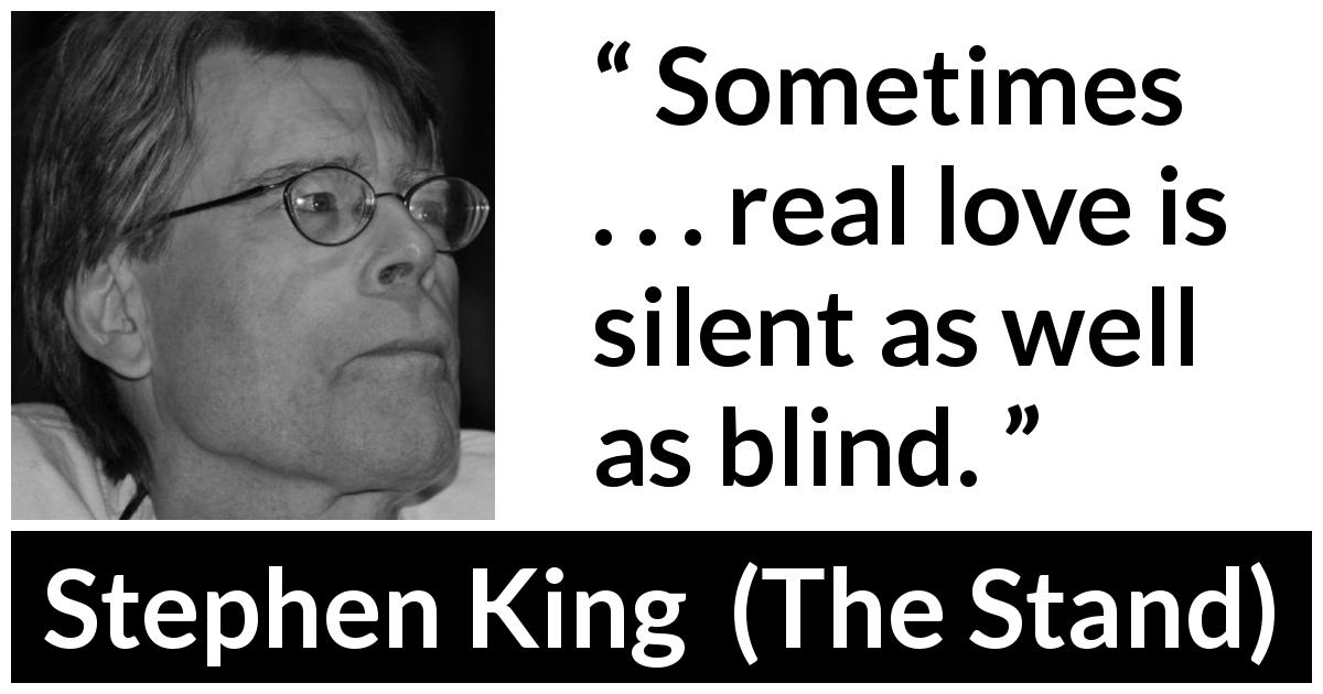 Stephen King quote about love from The Stand - Sometimes . . . real love is silent as well as blind.