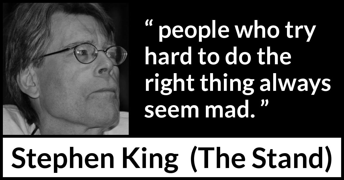 Stephen King quote about madness from The Stand - people who try hard to do the right thing always seem mad.