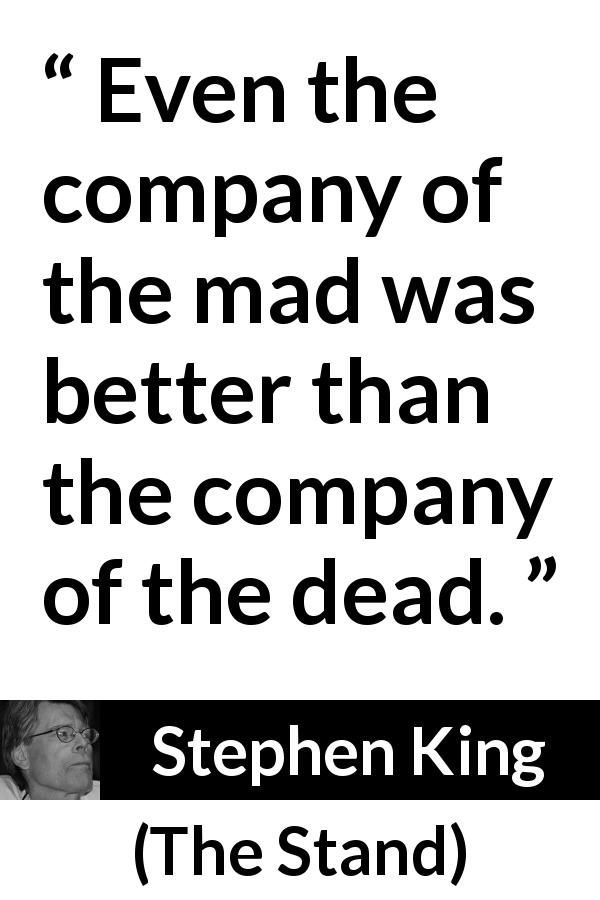Stephen King quote about madness from The Stand - Even the company of the mad was better than the company of the dead.