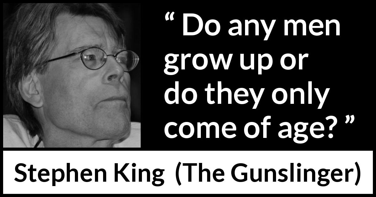 Stephen King quote about men from The Gunslinger - Do any men grow up or do they only come of age?