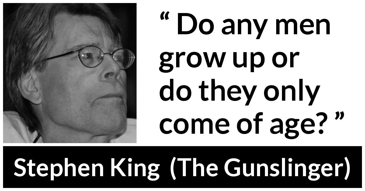 Stephen King quote about men from The Gunslinger - Do any men grow up or do they only come of age?