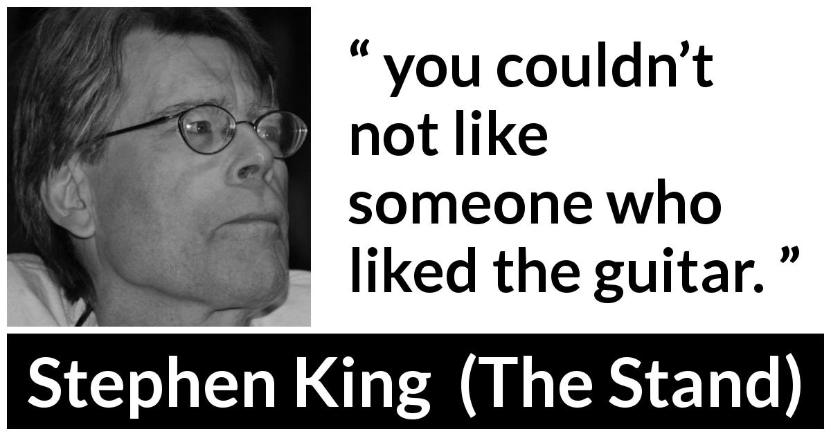 Stephen King quote about music from The Stand - you couldn’t not like someone who liked the guitar.