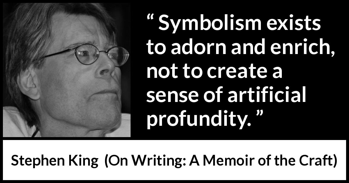 Stephen King quote about profundity from On Writing: A Memoir of the Craft - Symbolism exists to adorn and enrich, not to create a sense of artificial profundity.