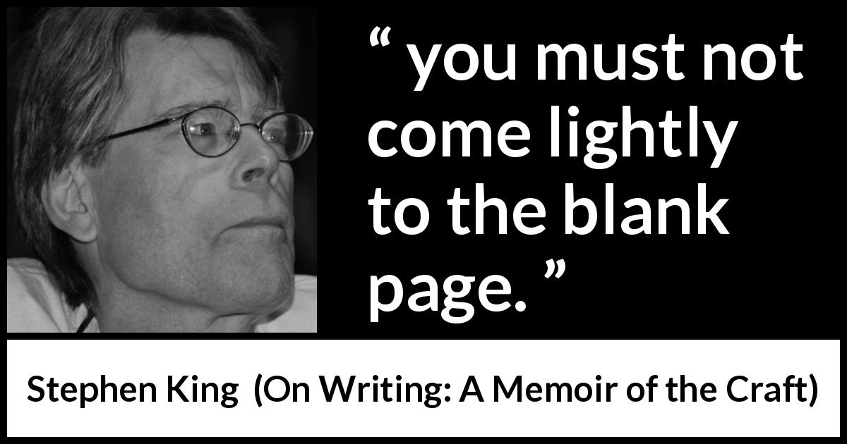 Stephen King quote about seriousness from On Writing: A Memoir of the Craft - you must not come lightly to the blank page.