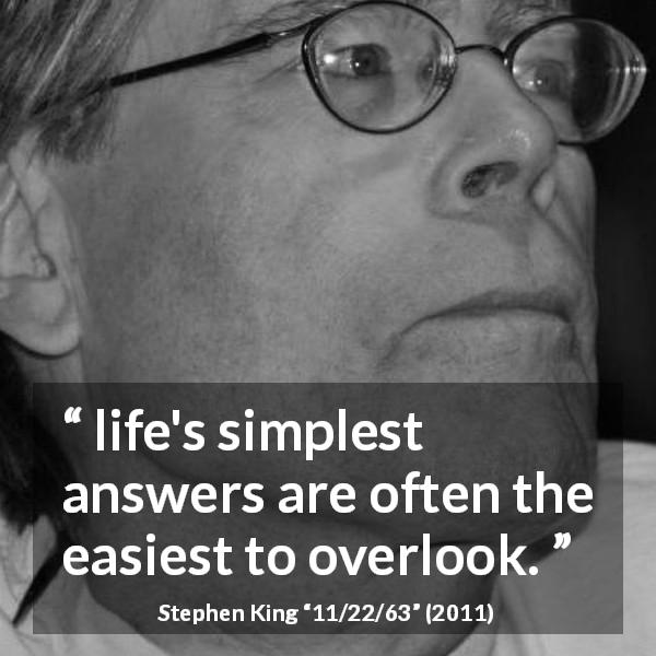 Stephen King quote about simplicity from 11/22/63 - life's simplest answers are often the easiest to overlook.
