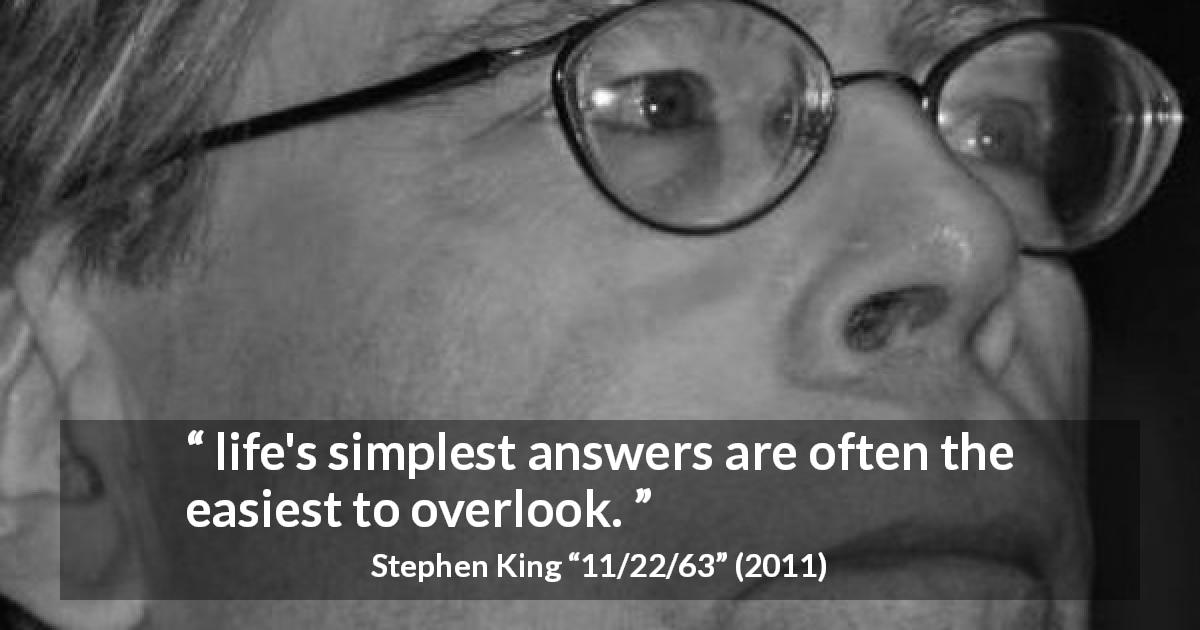 Stephen King quote about simplicity from 11/22/63 - life's simplest answers are often the easiest to overlook.