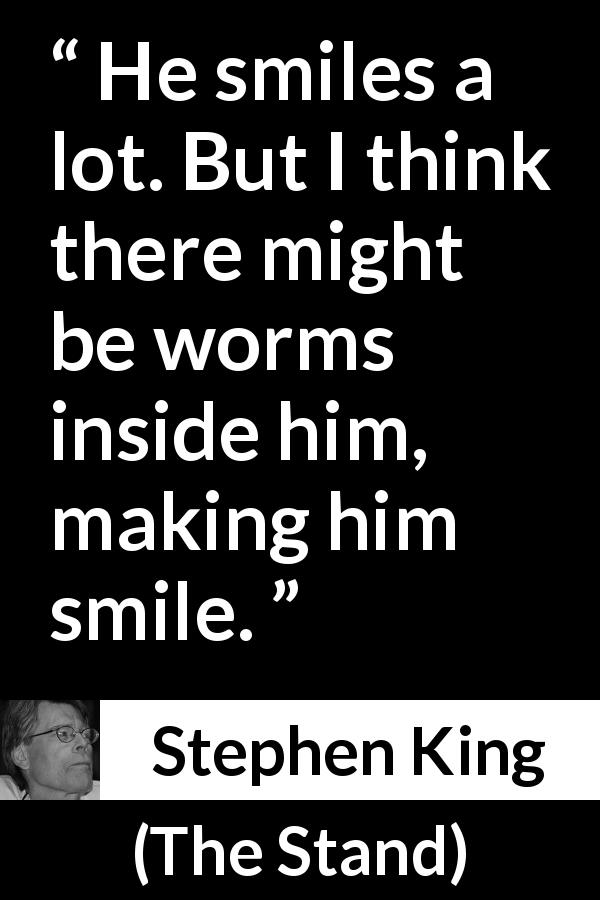 Stephen King quote about smiling from The Stand - He smiles a lot. But I think there might be worms inside him, making him smile.