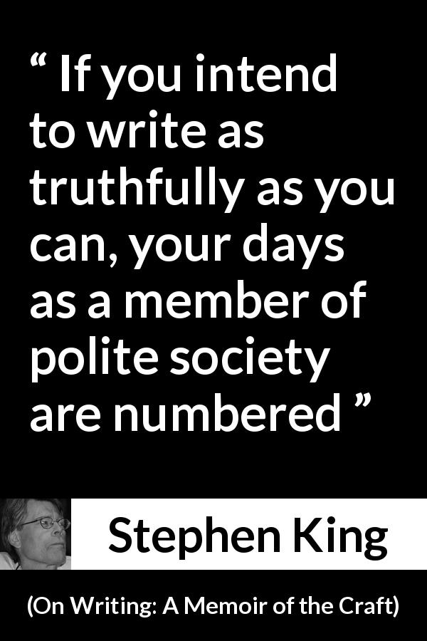 Stephen King quote about truth from On Writing: A Memoir of the Craft - If you intend to write as truthfully as you can, your days as a member of polite society are numbered