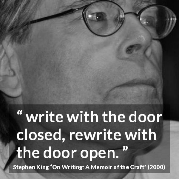 Stephen King quote about writing from On Writing: A Memoir of the Craft - write with the door closed, rewrite with the door open.