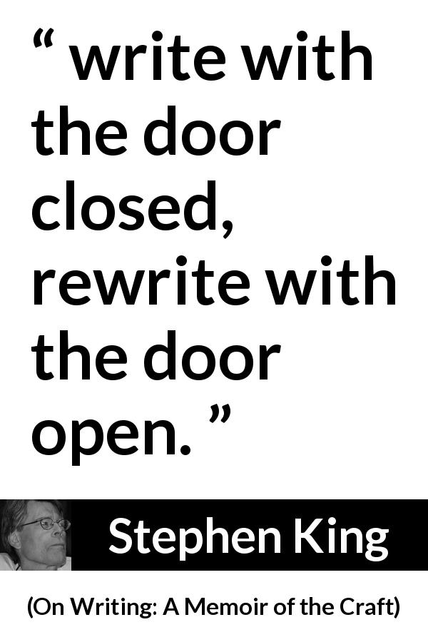 Stephen King quote about writing from On Writing: A Memoir of the Craft - write with the door closed, rewrite with the door open.