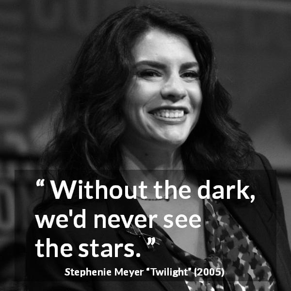 Stephenie Meyer quote about darkness from Twilight - Without the dark, we'd never see the stars.