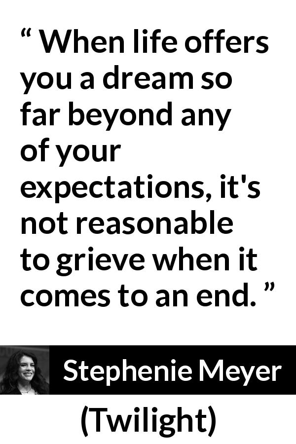 Stephenie Meyer quote about dream from Twilight - When life offers you a dream so far beyond any of your expectations, it's not reasonable to grieve when it comes to an end.