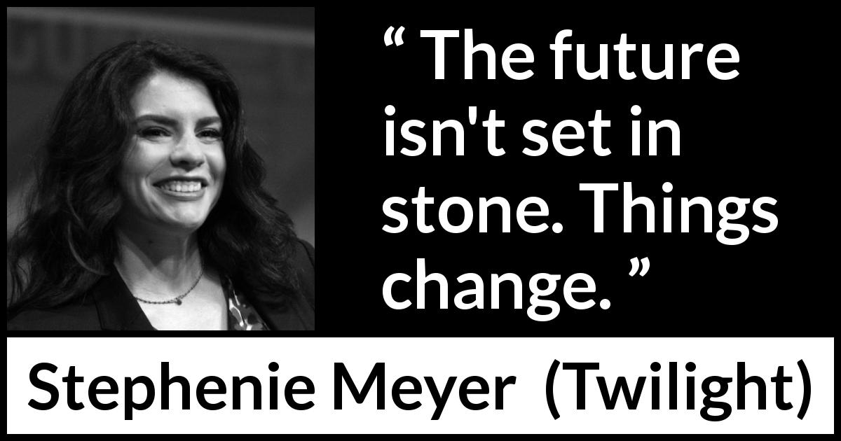 Stephenie Meyer quote about future from Twilight - The future isn't set in stone. Things change.