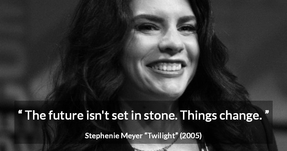 Stephenie Meyer quote about future from Twilight - The future isn't set in stone. Things change.