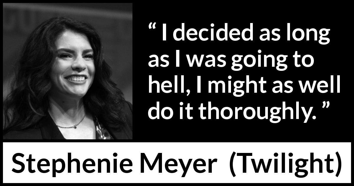 Stephenie Meyer quote about hell from Twilight - I decided as long as I was going to hell, I might as well do it thoroughly.
