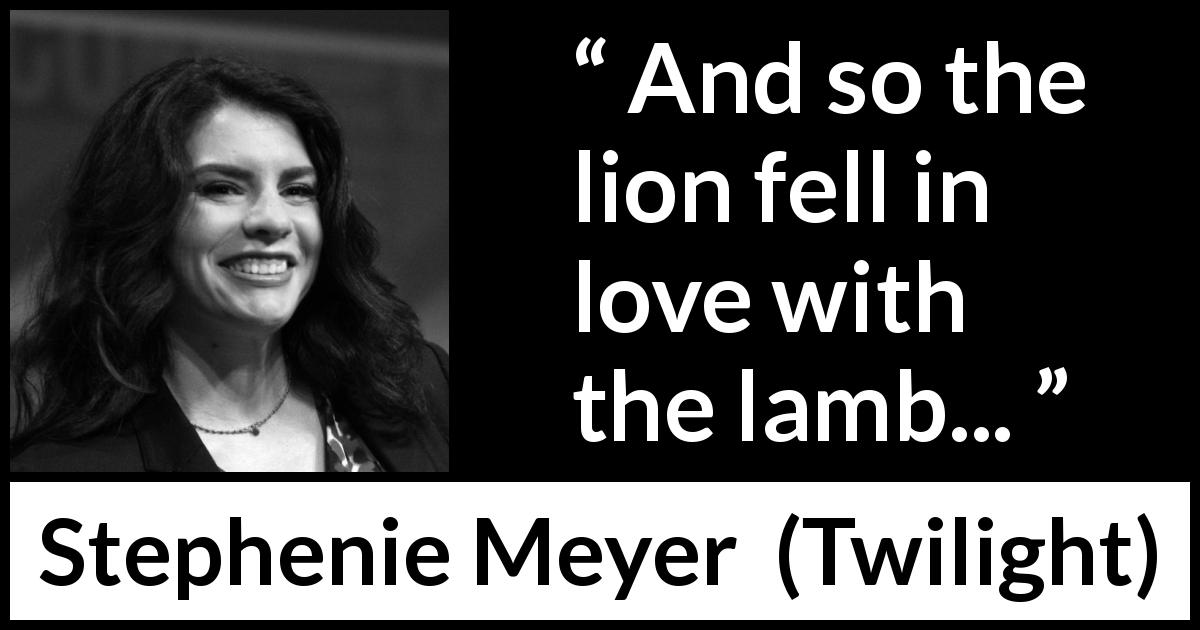 Stephenie Meyer quote about love from Twilight - And so the lion fell in love with the lamb...