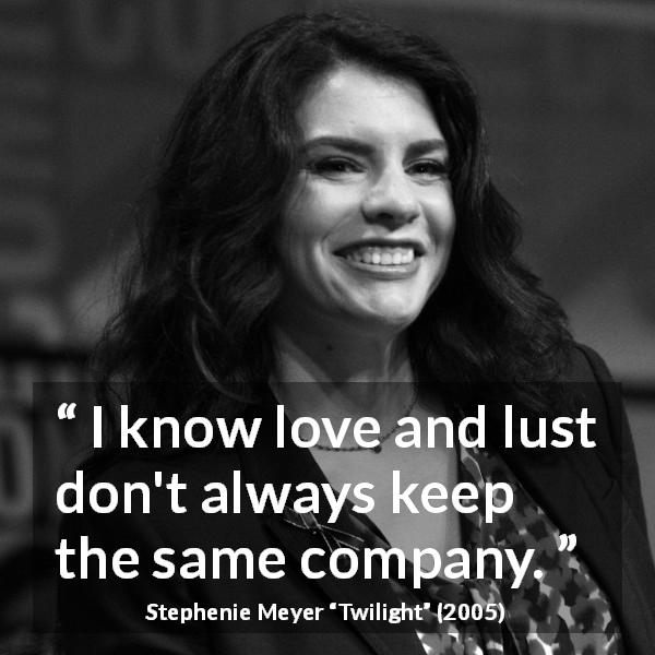 Stephenie Meyer quote about love from Twilight - I know love and lust don't always keep the same company.