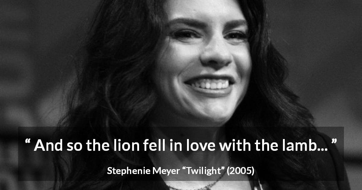 Stephenie Meyer quote about love from Twilight - And so the lion fell in love with the lamb...