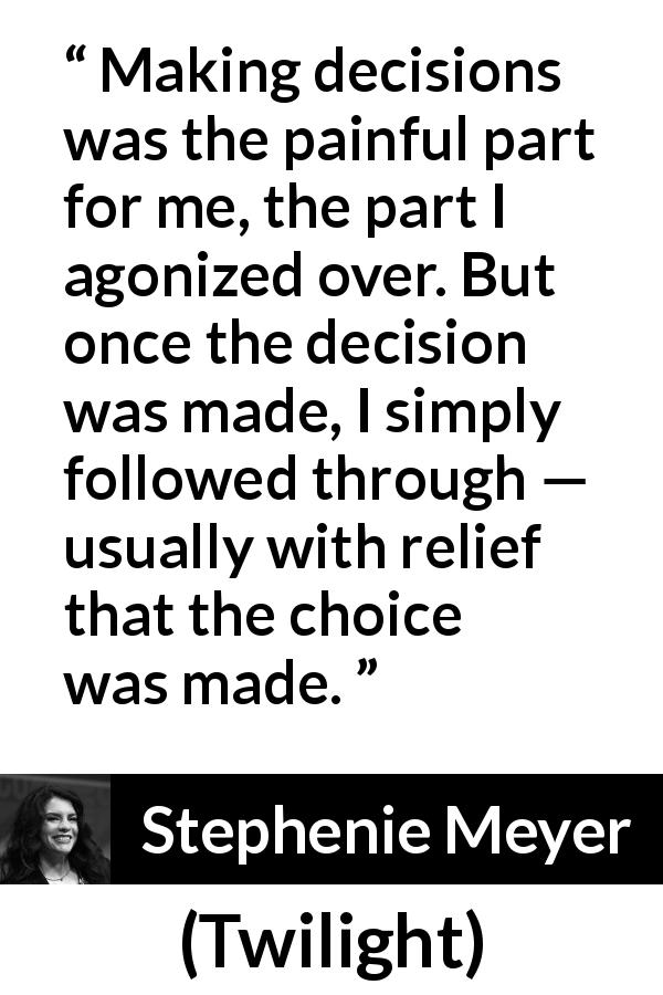 Stephenie Meyer quote about pain from Twilight - Making decisions was the painful part for me, the part I agonized over. But once the decision was made, I simply followed through — usually with relief that the choice was made.
