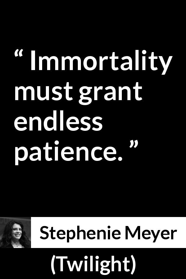 Stephenie Meyer quote about patience from Twilight - Immortality must grant endless patience.