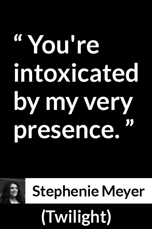 Stephenie Meyer quote about poison from Twilight - You're intoxicated by my very presence.