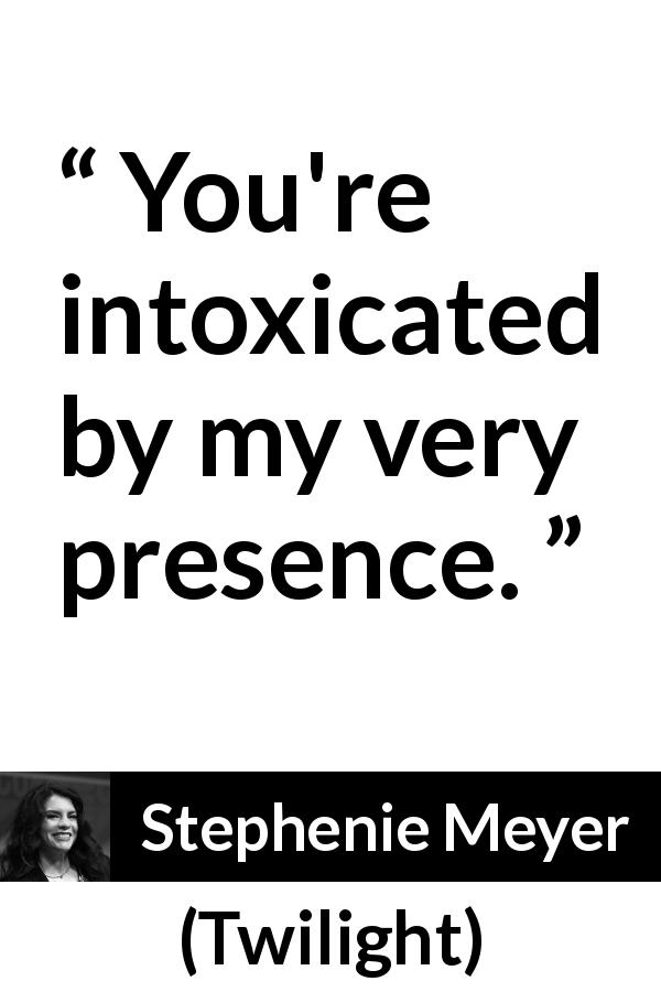 Stephenie Meyer quote about poison from Twilight - You're intoxicated by my very presence.