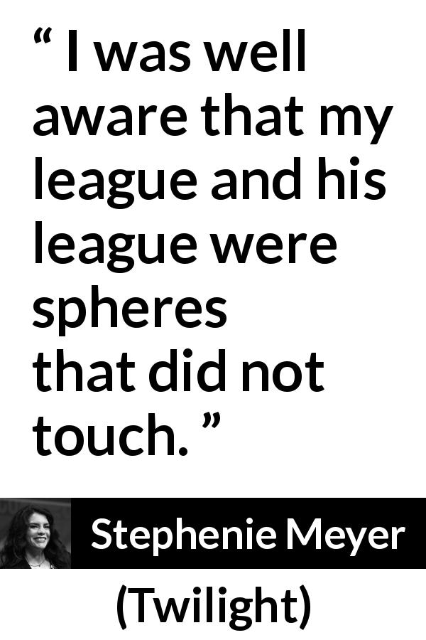 Stephenie Meyer quote about separation from Twilight - I was well aware that my league and his league were spheres that did not touch.