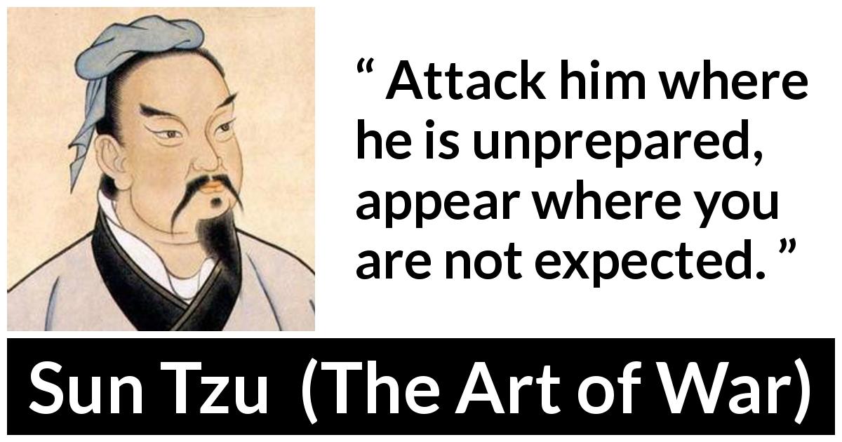 Sun Tzu quote about attack from The Art of War - Attack him where he is unprepared, appear where you are not expected.