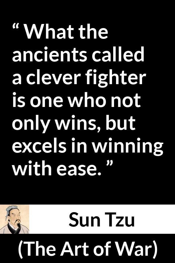 Sun Tzu quote about cleverness from The Art of War - What the ancients called a clever fighter is one who not only wins, but excels in winning with ease.