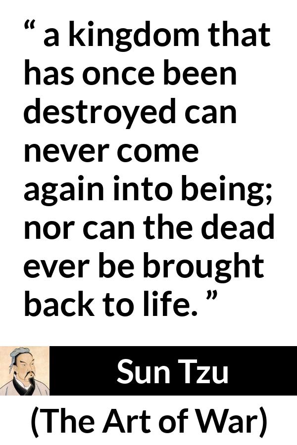 Sun Tzu quote about death from The Art of War - a kingdom that has once been destroyed can never come again into being; nor can the dead ever be brought back to life.