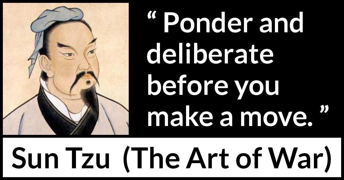 Sun Tzu quote about decision from The Art of War - Ponder and deliberate before you make a move.