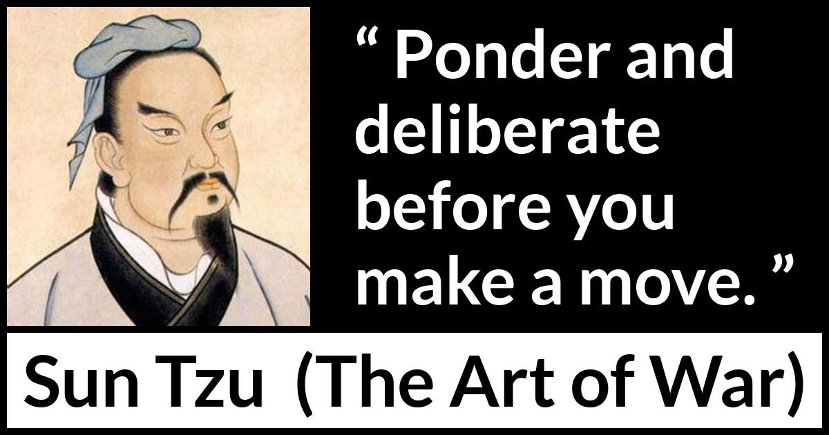 Sun Tzu quote about decision from The Art of War - Ponder and deliberate before you make a move.