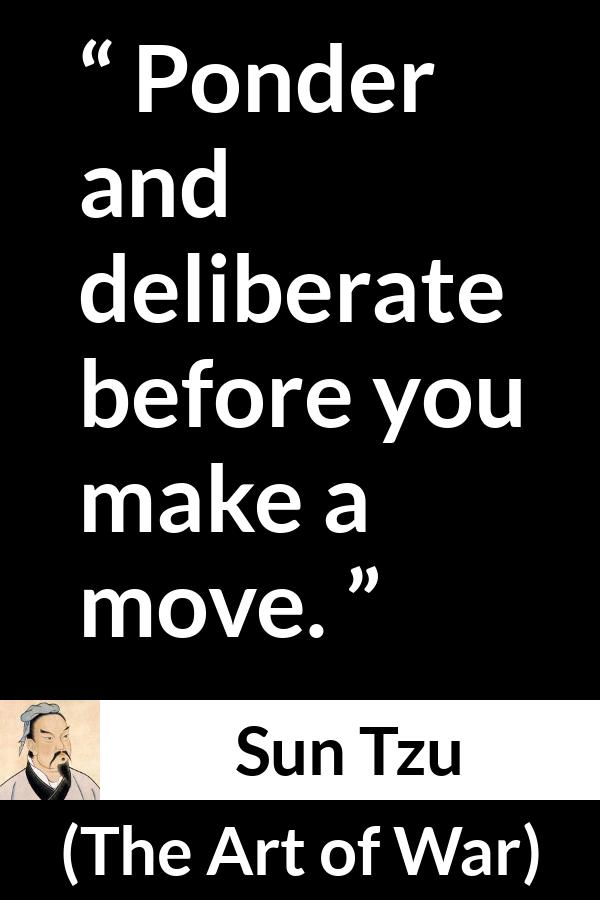 Sun Tzu quote about decision from The Art of War - Ponder and deliberate before you make a move.