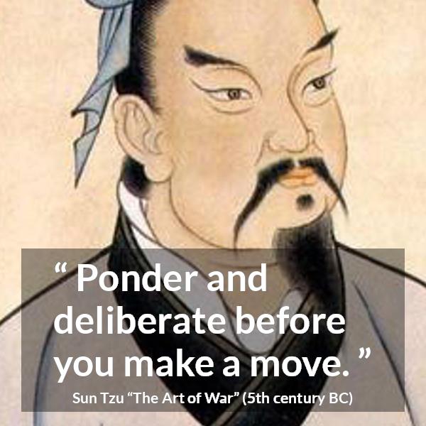 Sun Tzu quote about decision from The Art of War - Ponder and deliberate before you make a move.