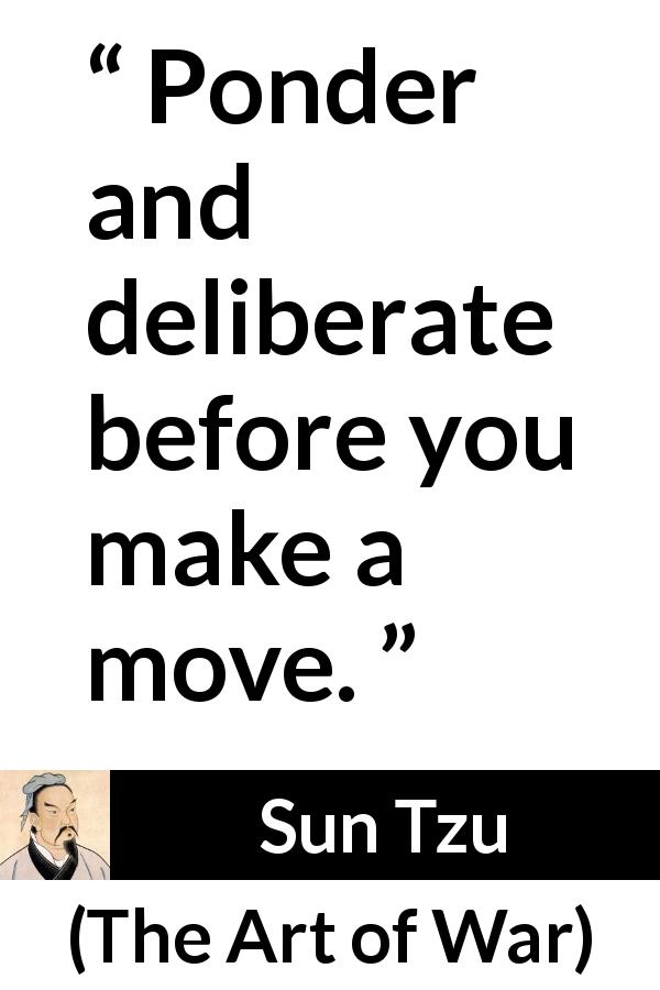 Sun Tzu quote about decision from The Art of War - Ponder and deliberate before you make a move.