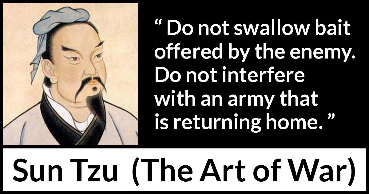 Sun Tzu quote about enemies from The Art of War - Do not swallow bait offered by the enemy. Do not interfere with an army that is returning home.