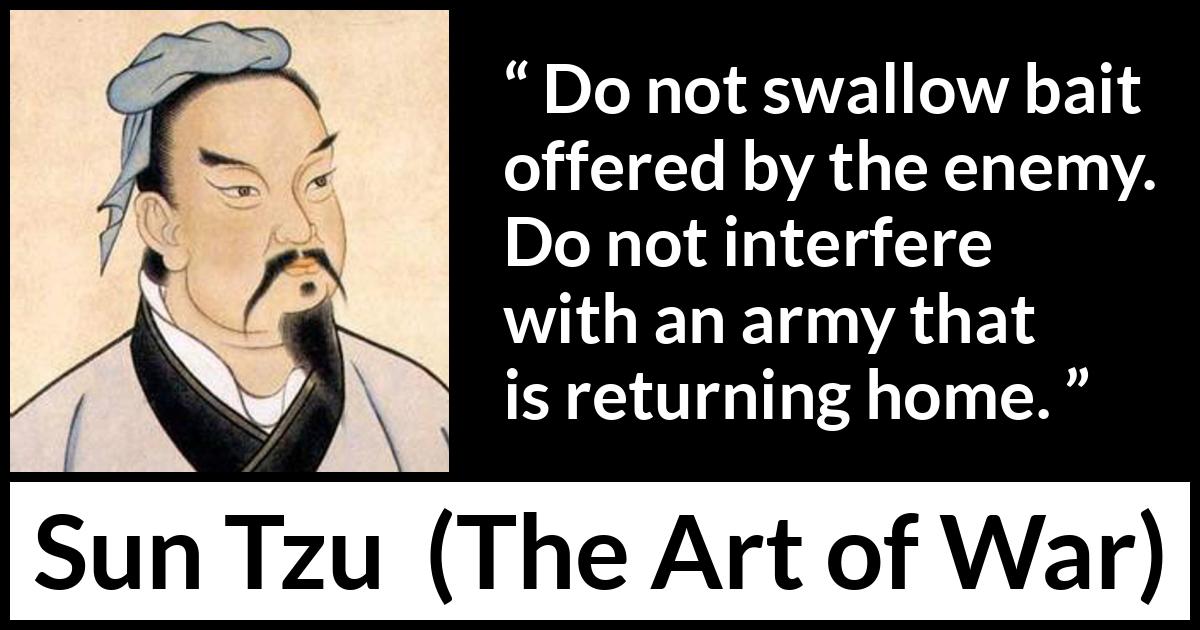 Sun Tzu quote about enemies from The Art of War - Do not swallow bait offered by the enemy. Do not interfere with an army that is returning home.