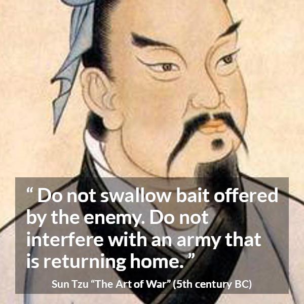 Sun Tzu quote about enemies from The Art of War - Do not swallow bait offered by the enemy. Do not interfere with an army that is returning home.