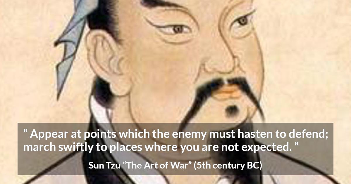 Sun Tzu quote about enemies from The Art of War - Appear at points which the enemy must hasten to defend; march swiftly to places where you are not expected.