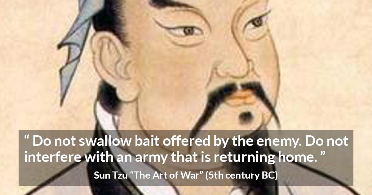 Sun Tzu quote about enemies from The Art of War - Do not swallow bait offered by the enemy. Do not interfere with an army that is returning home.