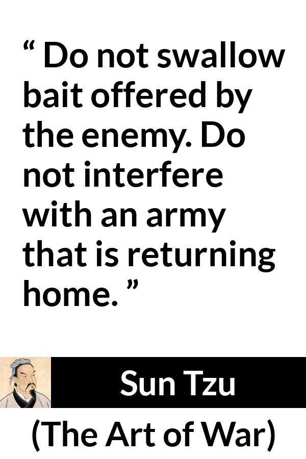 Sun Tzu quote about enemies from The Art of War - Do not swallow bait offered by the enemy. Do not interfere with an army that is returning home.