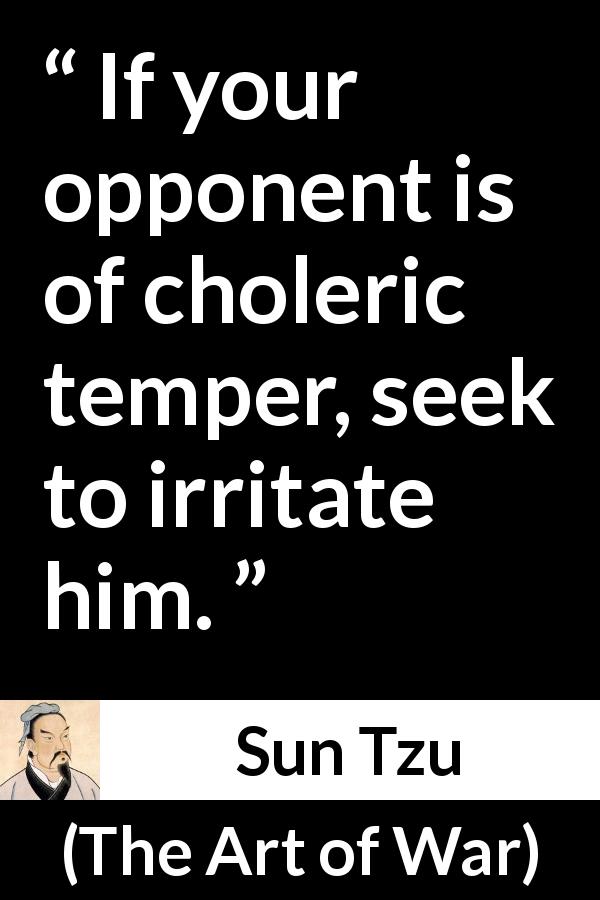 Sun Tzu quote about enemy from The Art of War - If your opponent is of choleric temper, seek to irritate him.