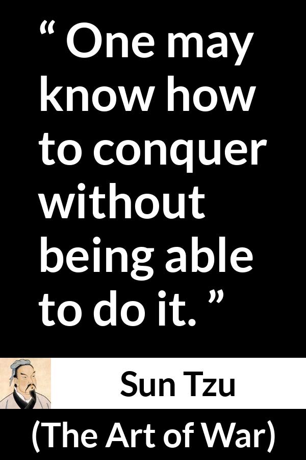 Sun Tzu quote about knowledge from The Art of War - One may know how to conquer without being able to do it.