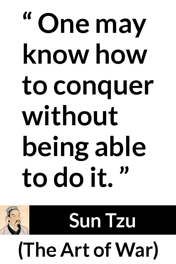 Sun Tzu quote about knowledge from The Art of War - One may know how to conquer without being able to do it.