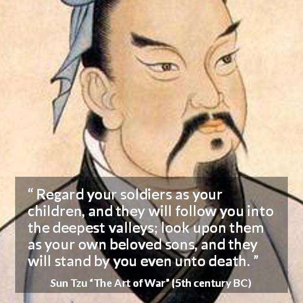 Sun Tzu quote about leadership from The Art of War - Regard your soldiers as your children, and they will follow you into the deepest valleys; look upon them as your own beloved sons, and they will stand by you even unto death.