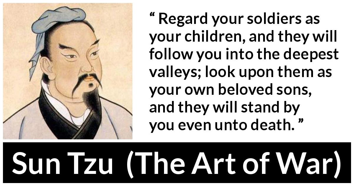 Sun Tzu quote about leadership from The Art of War - Regard your soldiers as your children, and they will follow you into the deepest valleys; look upon them as your own beloved sons, and they will stand by you even unto death.