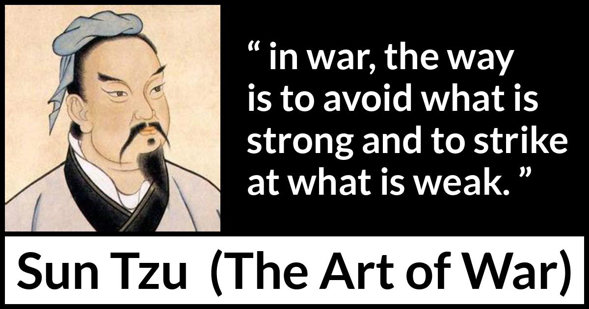 Sun Tzu quote about strength from The Art of War - in war, the way is to avoid what is strong and to strike at what is weak.