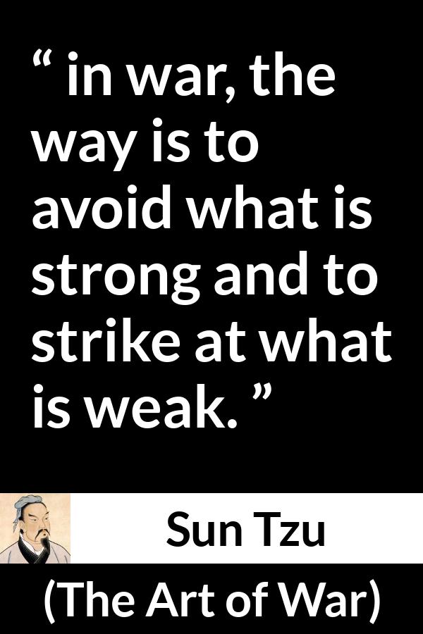 Sun Tzu quote about strength from The Art of War - in war, the way is to avoid what is strong and to strike at what is weak.